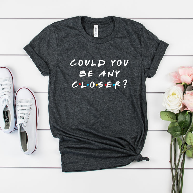 Could you be any closer? Funny Graphic Shirt